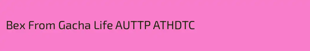 Bex From Gacha Life AUTTP ATHDTC